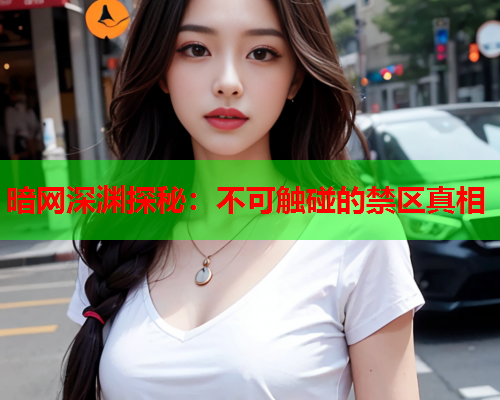 暗网深渊探秘:不可触碰的禁区真相 暗网深渊探秘:不可触碰的禁区真相