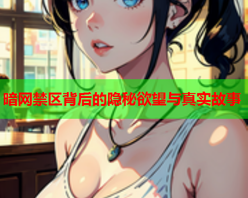 暗网禁区背后的隐秘欲望与真实故事 暗网禁区背后的隐秘欲望与真实故事