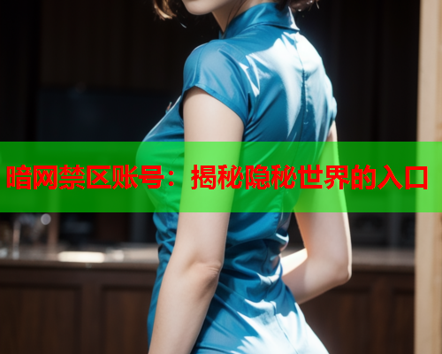 暗网禁区账号:揭秘隐秘世界的入口 暗网禁区账号:揭秘隐秘世界的入口