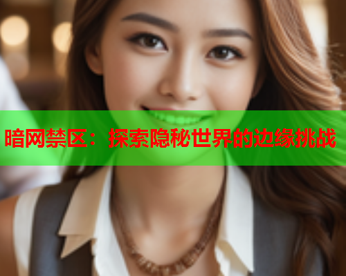 暗网禁区:探索隐秘世界的边缘挑战 暗网禁区:探索隐秘世界的边缘挑战