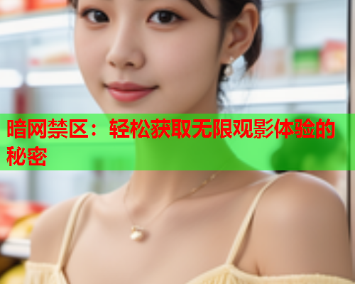 暗网禁区:轻松获取无限观影体验的秘密 暗网禁区:轻松获取无限观影体验的秘密