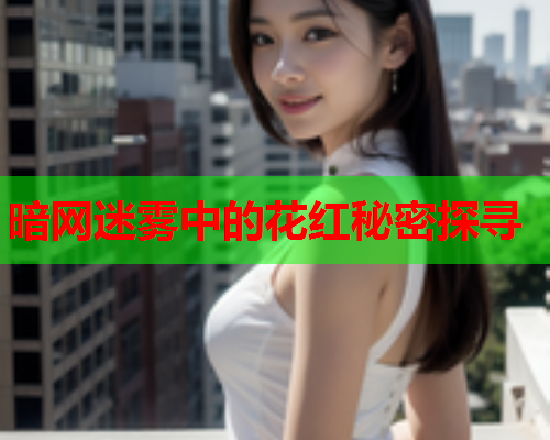 暗网迷雾中的花红秘密探寻 暗网迷雾中的花红秘密探寻