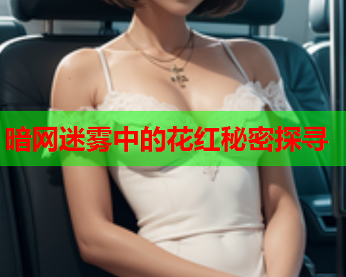 暗网迷雾中的花红秘密探寻 暗网迷雾中的花红秘密探寻