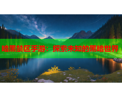 暗黑禁区手游:探索未知的黑暗世界 暗黑禁区手游:探索未知的黑暗世界