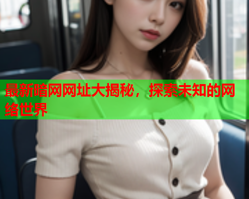 最新暗网网址大揭秘,探索未知的网络世界 最新暗网网址大揭秘,探索未知的网络世界