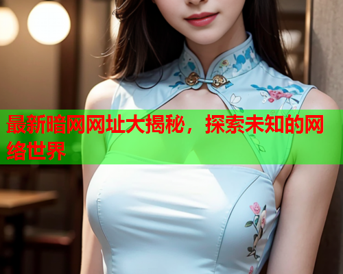 最新暗网网址大揭秘,探索未知的网络世界 最新暗网网址大揭秘,探索未知的网络世界