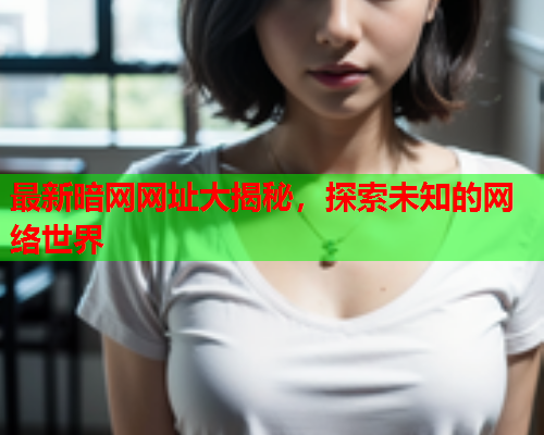 最新暗网网址大揭秘,探索未知的网络世界 最新暗网网址大揭秘,探索未知的网络世界