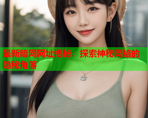 最新暗网网址揭秘:探索神秘网络的隐秘角落 最新暗网网址揭秘:探索神秘网络的隐秘角落