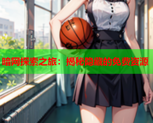 暗网探索之旅:揭秘隐藏的免费资源 暗网探索之旅:揭秘隐藏的免费资源