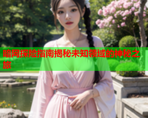 暗网探险指南揭秘未知领域的神秘之旅 暗网探险指南揭秘未知领域的神秘之旅
