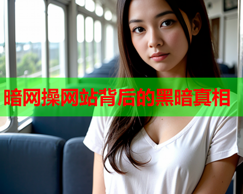 暗网操网站背后的黑暗真相 暗网操网站背后的黑暗真相