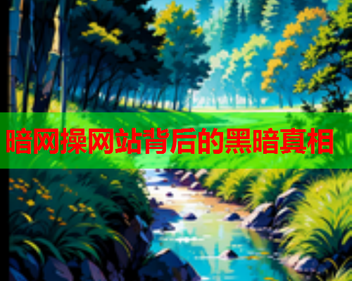 暗网操网站背后的黑暗真相 暗网操网站背后的黑暗真相