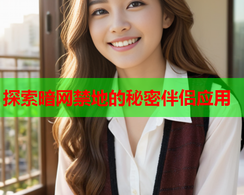 探索暗网禁地的秘密伴侣应用 探索暗网禁地的秘密伴侣应用