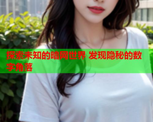 探索未知的暗网世界 发现隐秘的数字角落 探索未知的暗网世界 发现隐秘的数字角落