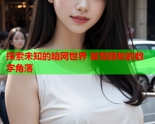探索未知的暗网世界 发现隐秘的数字角落 探索未知的暗网世界 发现隐秘的数字角落