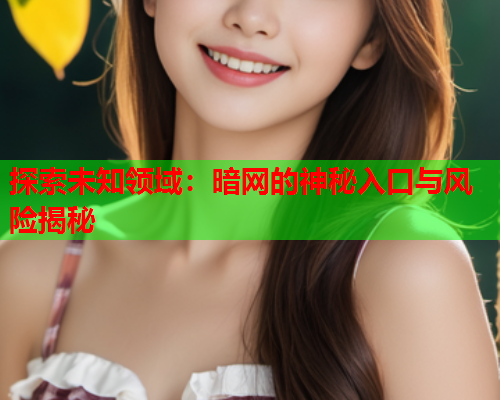 探索未知领域:暗网的神秘入口与风险揭秘 探索未知领域:暗网的神秘入口与风险揭秘