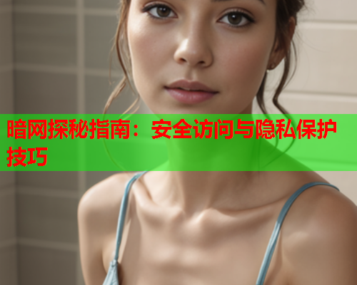 暗网探秘指南:安全访问与隐私保护技巧 暗网探秘指南:安全访问与隐私保护技巧