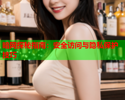 暗网探秘指南:安全访问与隐私保护技巧 暗网探秘指南:安全访问与隐私保护技巧