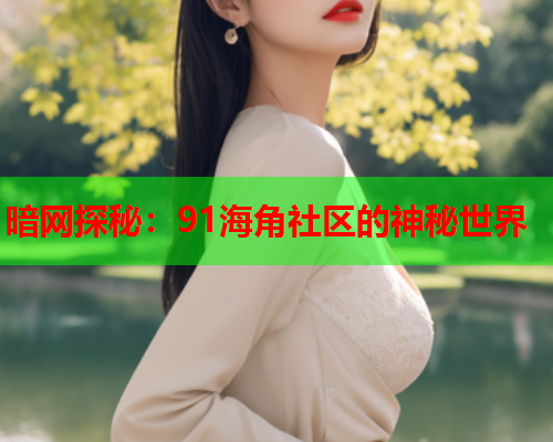 暗网探秘:91海角社区的神秘世界 暗网探秘:91海角社区的神秘世界
