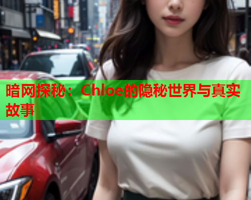 暗网探秘:Chloe的隐秘世界与真实故事 暗网探秘:Chloe的隐秘世界与真实故事