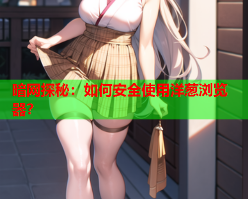暗网探秘:如何安全使用洋葱浏览器? 暗网探秘:如何安全使用洋葱浏览器?