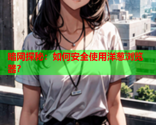 暗网探秘:如何安全使用洋葱浏览器? 暗网探秘:如何安全使用洋葱浏览器?