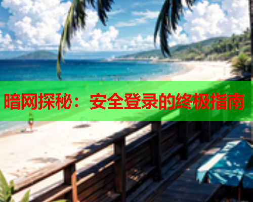 暗网探秘:安全登录的终极指南 暗网探秘:安全登录的终极指南