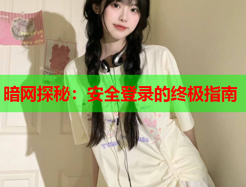 暗网探秘:安全登录的终极指南 暗网探秘:安全登录的终极指南