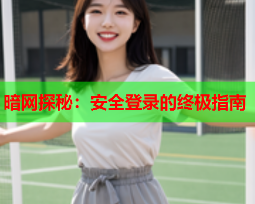 暗网探秘:安全登录的终极指南 暗网探秘:安全登录的终极指南