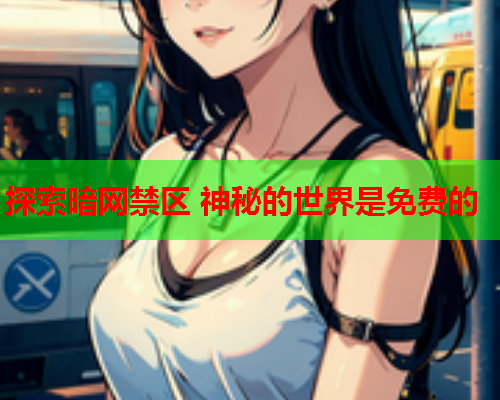 探索暗网禁区 神秘的世界是免费的 探索暗网禁区 神秘的世界是免费的