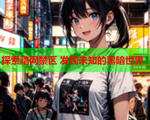 探索暗网禁区 发现未知的黑暗世界 探索暗网禁区 发现未知的黑暗世界