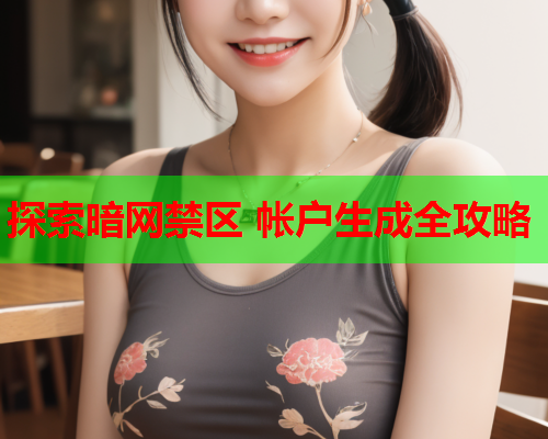 探索暗网禁区 帐户生成全攻略 探索暗网禁区 帐户生成全攻略