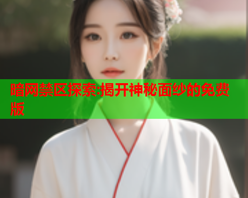 暗网禁区探索:揭开神秘面纱的免费版 暗网禁区探索:揭开神秘面纱的免费版