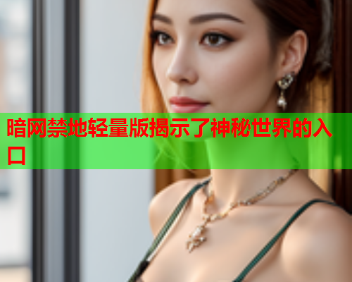 暗网禁地轻量版揭示了神秘世界的入口 暗网禁地轻量版揭示了神秘世界的入口