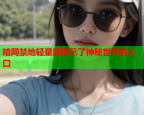 暗网禁地轻量版揭示了神秘世界的入口 暗网禁地轻量版揭示了神秘世界的入口