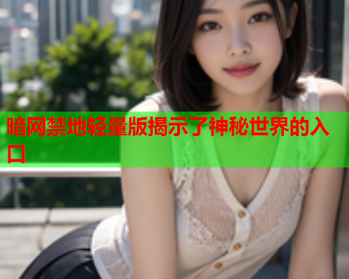 暗网禁地轻量版揭示了神秘世界的入口 暗网禁地轻量版揭示了神秘世界的入口