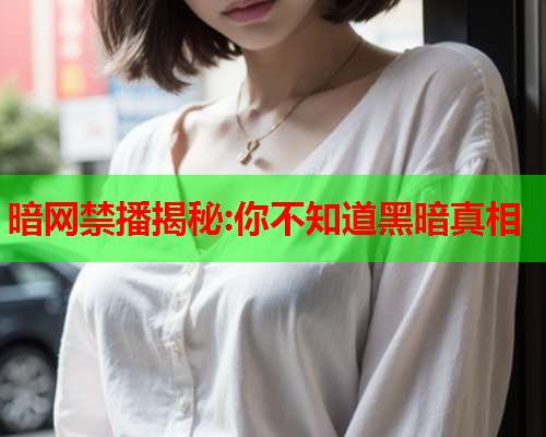 暗网禁播揭秘:你不知道黑暗真相 暗网禁播揭秘:你不知道黑暗真相