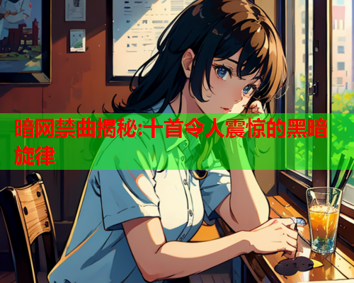 暗网禁曲揭秘:十首令人震惊的黑暗旋律 暗网禁曲揭秘:十首令人震惊的黑暗旋律