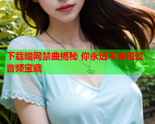 下载暗网禁曲揭秘 你永远不会错过音频宝藏 下载暗网禁曲揭秘 你永远不会错过音频宝藏