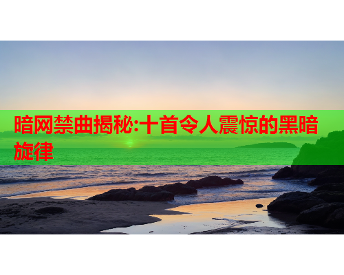 暗网禁曲揭秘:十首令人震惊的黑暗旋律 暗网禁曲揭秘:十首令人震惊的黑暗旋律
