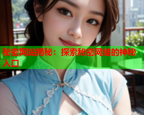 秘密网站揭秘:探索秘密网络的神秘入口 秘密网站揭秘:探索秘密网络的神秘入口