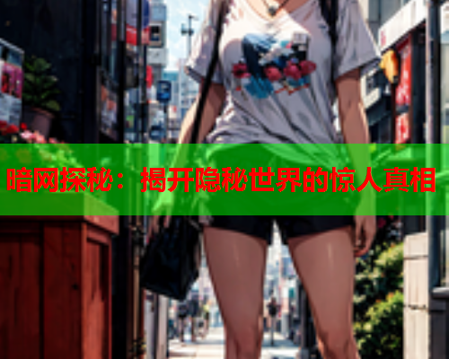 暗网探秘:揭开隐秘世界的惊人真相 暗网探秘:揭开隐秘世界的惊人真相