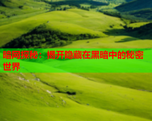 暗网探秘:揭开隐藏在黑暗中的秘密世界 暗网探秘:揭开隐藏在黑暗中的秘密世界