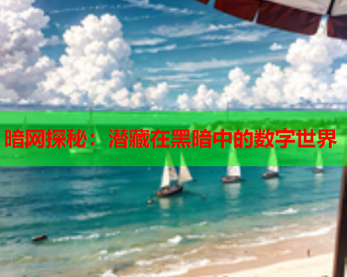 暗网探秘:潜藏在黑暗中的数字世界 暗网探秘:潜藏在黑暗中的数字世界