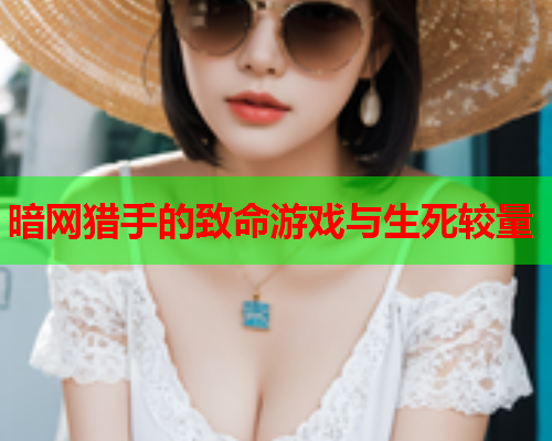 暗网猎手的致命游戏与生死较量 暗网猎手的致命游戏与生死较量