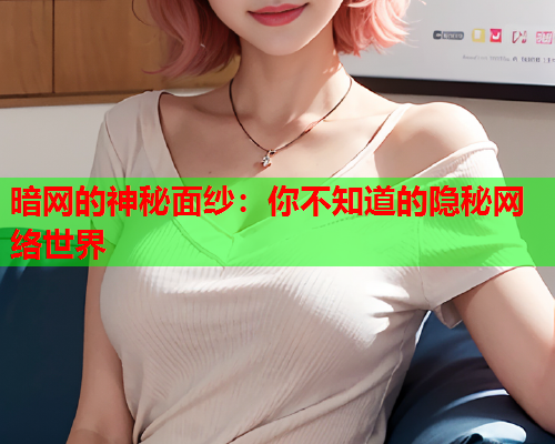 暗网的神秘面纱:你不知道的隐秘网络世界 暗网的神秘面纱:你不知道的隐秘网络世界