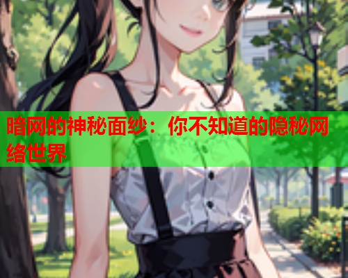 暗网的神秘面纱:你不知道的隐秘网络世界 暗网的神秘面纱:你不知道的隐秘网络世界