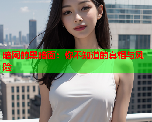 暗网的黑暗面:你不知道的真相与风险 暗网的黑暗面:你不知道的真相与风险