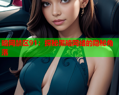 暗网禁区91:探秘黑暗网络的隐秘角落 暗网禁区91:探秘黑暗网络的隐秘角落