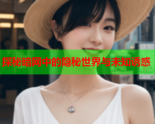 探秘暗网中的隐秘世界与未知诱惑 探秘暗网中的隐秘世界与未知诱惑